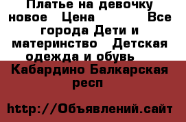 Платье на девочку новое › Цена ­ 1 200 - Все города Дети и материнство » Детская одежда и обувь   . Кабардино-Балкарская респ.